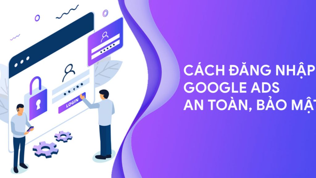 Cách đăng nhập tài khoản Google Ads an toàn