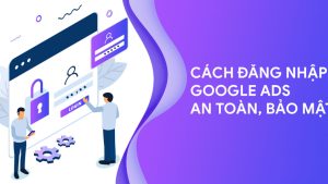 Cách đăng nhập tài khoản Google Ads an toàn